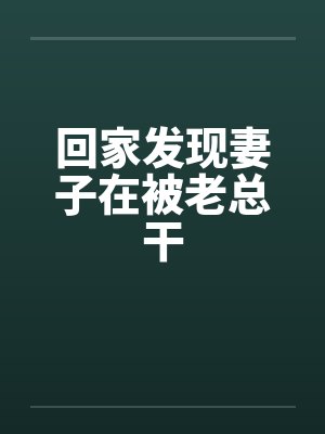 回家发现妻子在被老总干封面