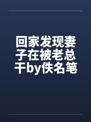 回家发现妻子在被老总干by佚名笔趣阁无弹窗封面