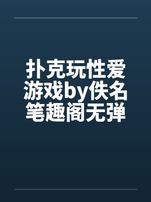 扑克玩性爱游戏by佚名笔趣阁无弹窗封面