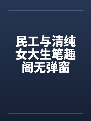 民工与清纯女大生笔趣阁无弹窗封面