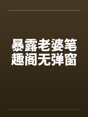 暴露老婆笔趣阁无弹窗封面