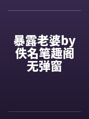 暴露老婆by佚名笔趣阁无弹窗封面