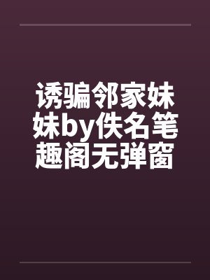 诱骗邻家妹妹by佚名笔趣阁无弹窗封面