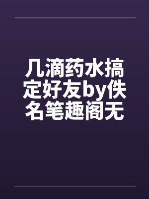 几滴药水搞定好友by佚名笔趣阁无弹窗封面