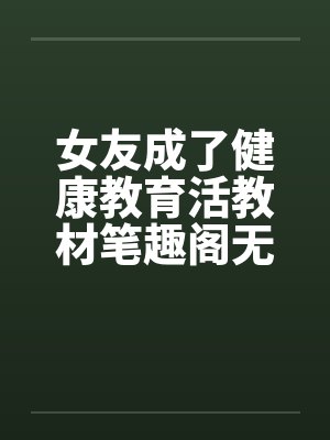 女友成了健康教育活教材笔趣阁无弹窗封面