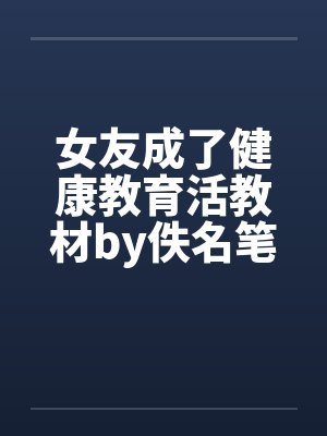 女友成了健康教育活教材by佚名笔趣阁无弹窗封面