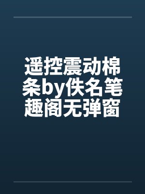 遥控震动棉条by佚名笔趣阁无弹窗封面