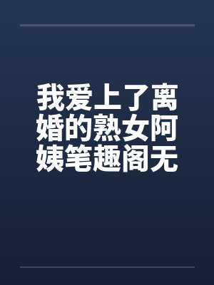 我爱上了离婚的熟女阿姨笔趣阁无弹窗封面