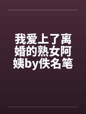 我爱上了离婚的熟女阿姨by佚名笔趣阁无弹窗封面