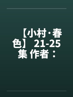 【小村·春色】 21-25集 作者：猎枪by佚名封面