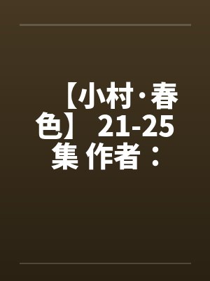 【小村·春色】 21-25集 作者：猎枪笔趣阁无弹窗封面