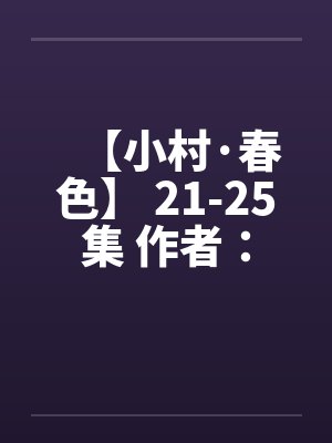 【小村·春色】 21-25集 作者：猎枪by佚名笔趣阁无弹窗封面
