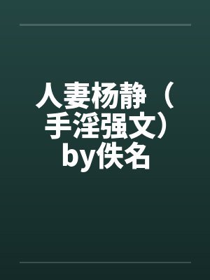 人妻杨静（手淫强文）by佚名封面