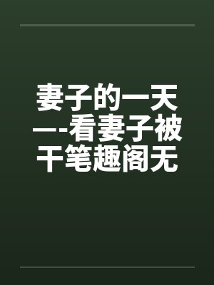 妻子的一天—-看妻子被干笔趣阁无弹窗封面