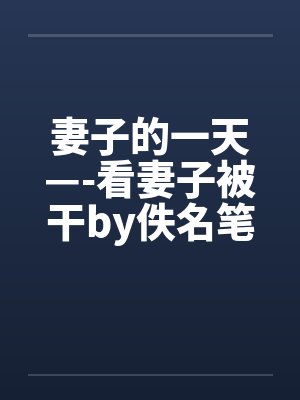 妻子的一天—-看妻子被干by佚名笔趣阁无弹窗封面