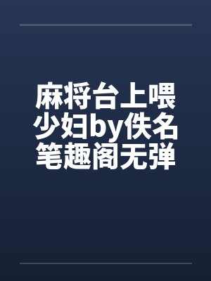 麻将台上喂少妇by佚名笔趣阁无弹窗封面