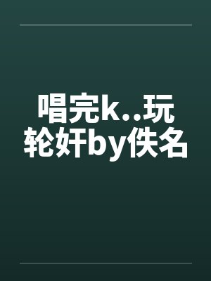 唱完k..玩轮奸by佚名封面