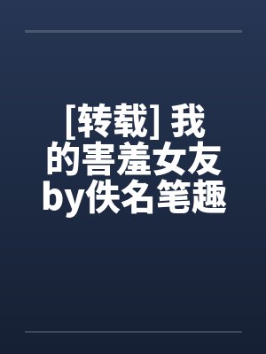 [转载] 我的害羞女友by佚名笔趣阁无弹窗封面