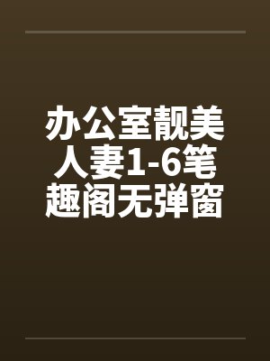 办公室靓美人妻1-6笔趣阁无弹窗封面