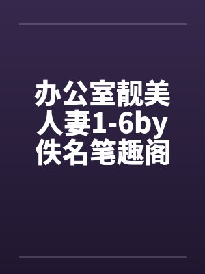 办公室靓美人妻1-6by佚名笔趣阁无弹窗封面