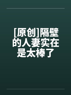 [原创]隔壁的人妻实在是太棒了封面
