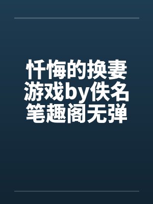 忏悔的换妻游戏by佚名笔趣阁无弹窗封面