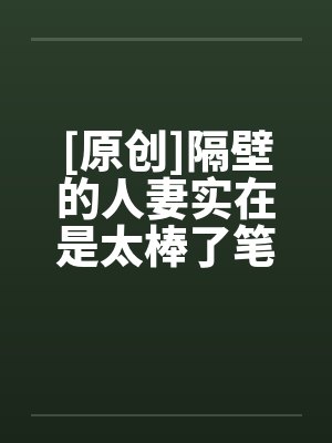 [原创]隔壁的人妻实在是太棒了笔趣阁无弹窗封面