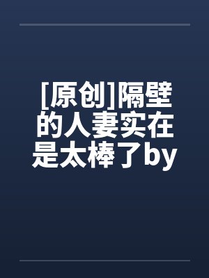 [原创]隔壁的人妻实在是太棒了by佚名笔趣阁无弹窗封面