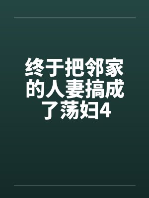 终于把邻家的人妻搞成了荡妇4封面