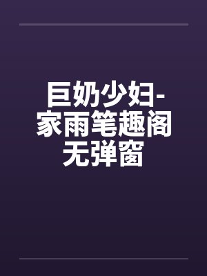 巨奶少妇-家雨笔趣阁无弹窗封面