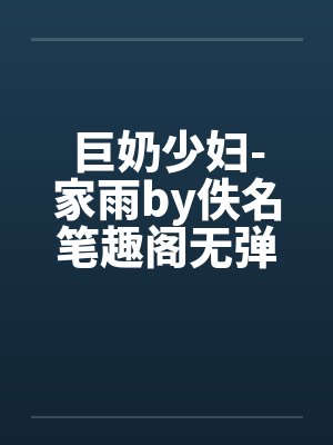 巨奶少妇-家雨by佚名笔趣阁无弹窗封面