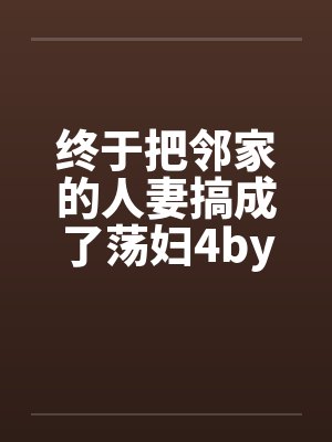 终于把邻家的人妻搞成了荡妇4by佚名封面