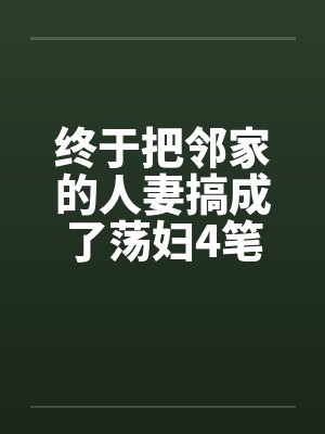 终于把邻家的人妻搞成了荡妇4笔趣阁无弹窗封面