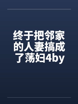 终于把邻家的人妻搞成了荡妇4by佚名笔趣阁无弹窗封面