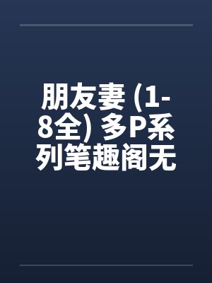 朋友妻 (1-8全) 多P系列笔趣阁无弹窗封面