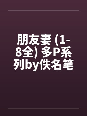 朋友妻 (1-8全) 多P系列by佚名笔趣阁无弹窗封面
