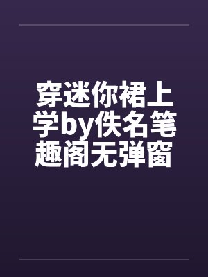 穿迷你裙上学by佚名笔趣阁无弹窗封面