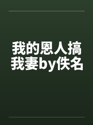 我的恩人搞我妻by佚名封面