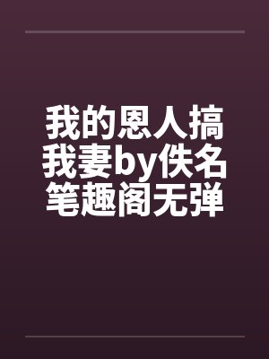 我的恩人搞我妻by佚名笔趣阁无弹窗封面
