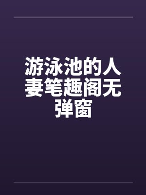 游泳池的人妻笔趣阁无弹窗封面