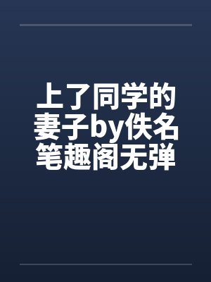 上了同学的妻子by佚名笔趣阁无弹窗封面