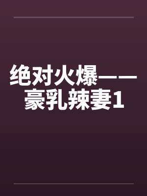 绝对火爆——豪乳辣妻1封面