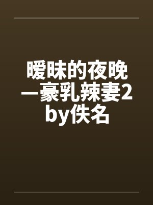 暧昧的夜晚—豪乳辣妻2by佚名封面