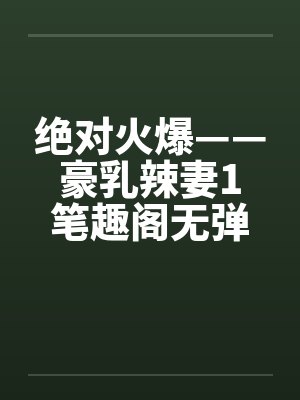 绝对火爆——豪乳辣妻1笔趣阁无弹窗封面