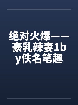 绝对火爆——豪乳辣妻1by佚名笔趣阁无弹窗封面