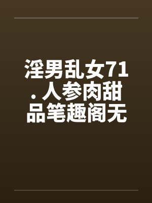 淫男乱女71. 人参肉甜品笔趣阁无弹窗封面