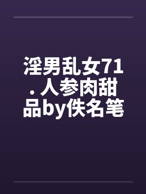 淫男乱女71. 人参肉甜品by佚名笔趣阁无弹窗封面
