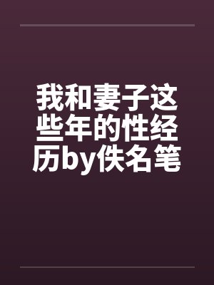 我和妻子这些年的性经历by佚名笔趣阁无弹窗封面