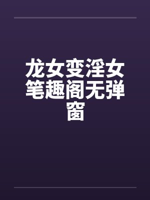 龙女变淫女笔趣阁无弹窗封面