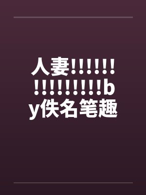 人妻!!!!!!!!!!!!!!!by佚名笔趣阁无弹窗封面